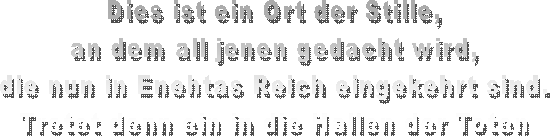 Dies ist ein Ort der Stille,
an dem all jenen gedacht wird,
die nun in Enehtas Reich eingekehrt sind.
Tretet denn ein in die Hallen der Toten